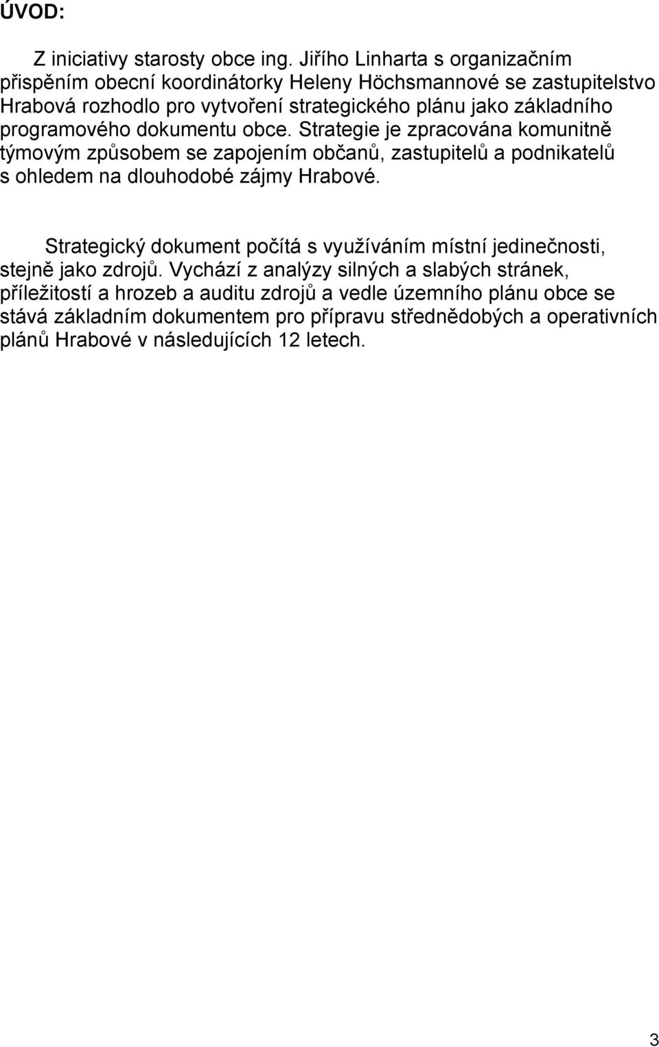 programového dokumentu obce. Strategie je zpracována komunitně týmovým způsobem se zapojením občanů, zastupitelů a podnikatelů s ohledem na dlouhodobé zájmy Hrabové.