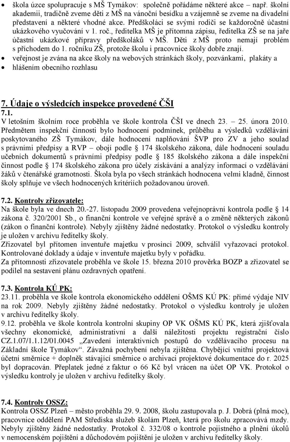 Předškoláci se svými rodiči se kaţdoročně účastní ukázkového vyučování v 1. roč., ředitelka MŠ je přítomna zápisu, ředitelka ZŠ se na jaře účastní ukázkové přípravy předškoláků v MŠ.