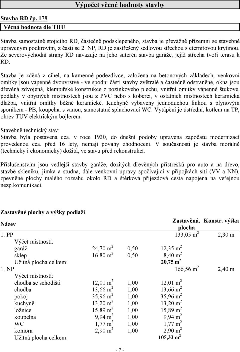 Stavba je zděná z cihel, na kamenné podezdívce, založená na betonových základech, venkovní omítky jsou vápenné dvouvrstvé - ve spodní části stavby zvětralé a částečně odstraněné, okna jsou dřevěná