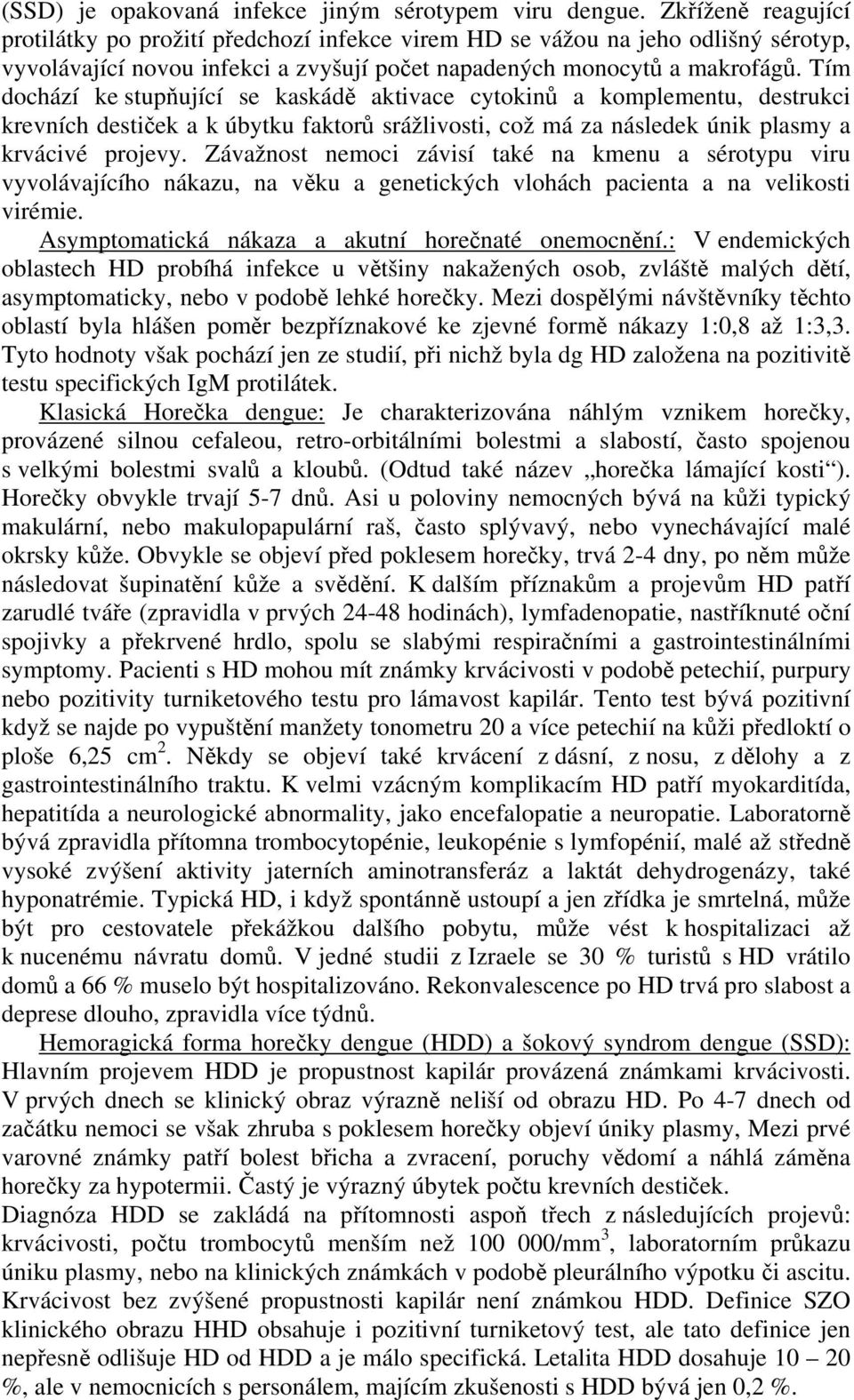 Tím dochází ke stupňující se kaskádě aktivace cytokinů a komplementu, destrukci krevních destiček a k úbytku faktorů srážlivosti, což má za následek únik plasmy a krvácivé projevy.