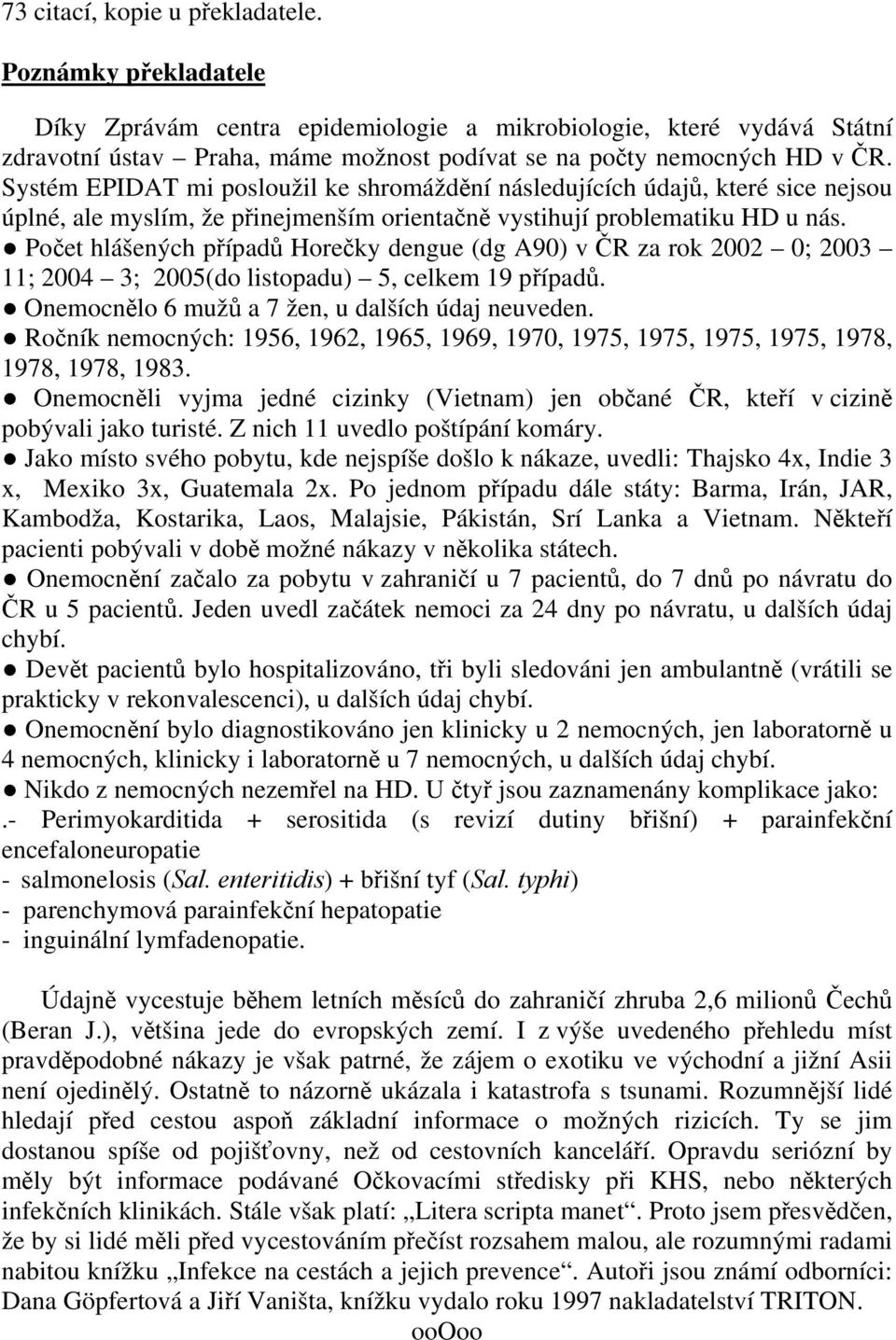 Počet hlášených případů Horečky dengue (dg A90) v ČR za rok 2002 0; 2003 11; 2004 3; 2005(do listopadu) 5, celkem 19 případů. Onemocnělo 6 mužů a 7 žen, u dalších údaj neuveden.