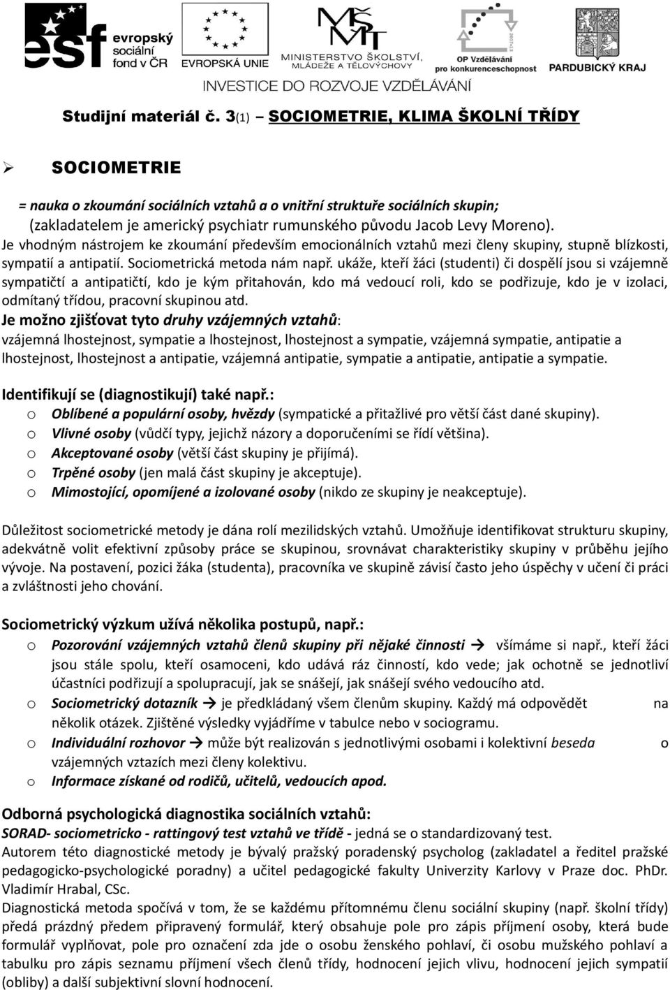 Je vhodným nástrojem ke zkoumání především emocionálních vztahů mezi členy skupiny, stupně blízkosti, sympatií a antipatií. Sociometrická metoda nám např.