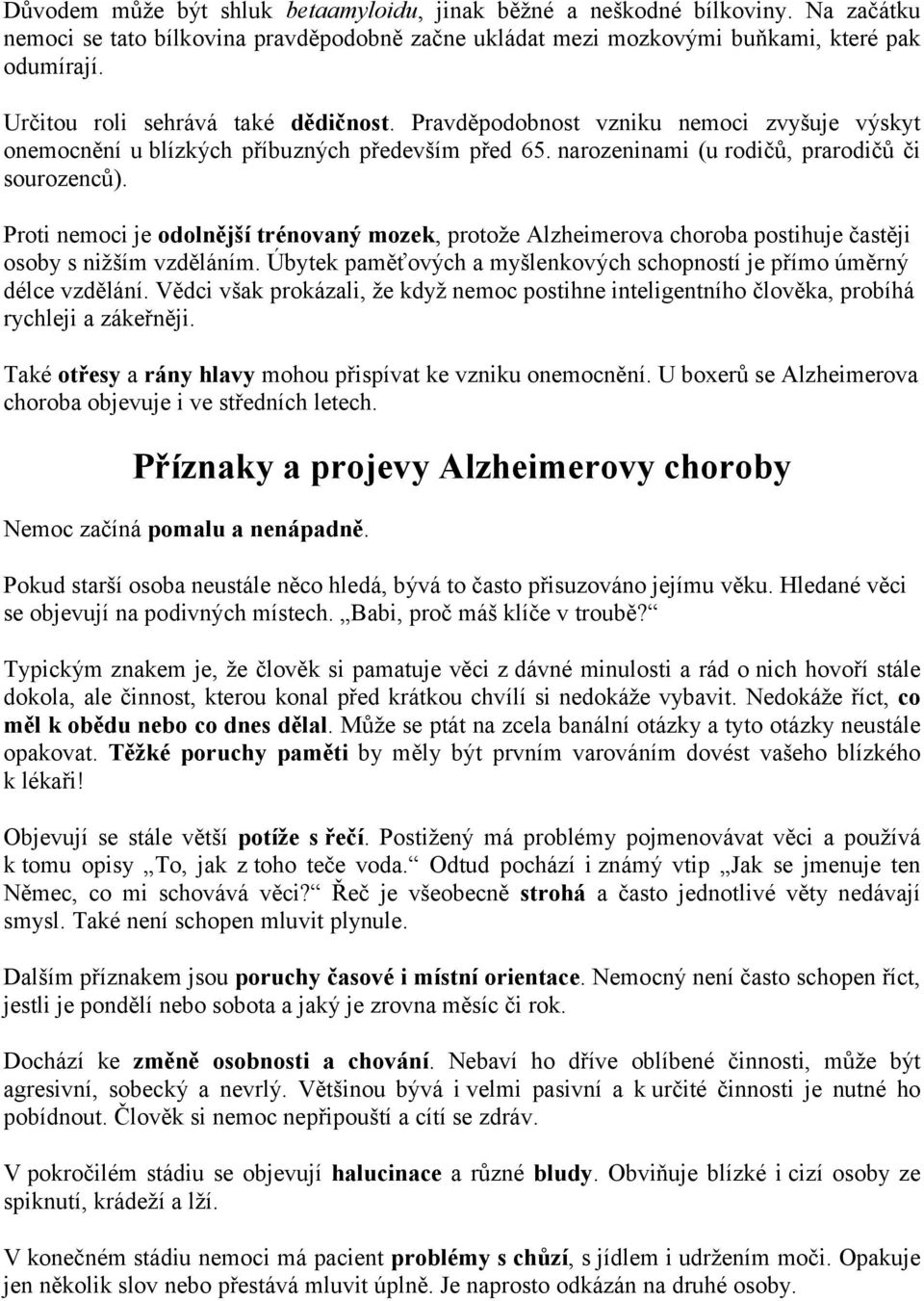 Proti nemoci je odolnější trénovaný mozek, protože Alzheimerova choroba postihuje častěji osoby s nižším vzděláním. Úbytek paměťových a myšlenkových schopností je přímo úměrný délce vzdělání.