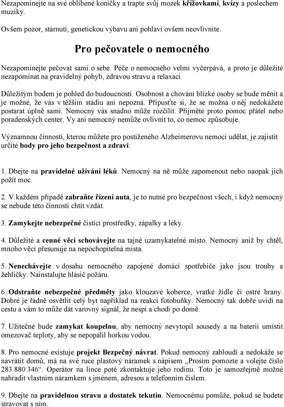 Důležitým bodem je pohled do budoucnosti. Osobnost a chování blízké osoby se bude měnit a je možné, že vás v těžším stádiu ani nepozná. Připusťte si, že se možná o něj nedokážete postarat úplně sami.