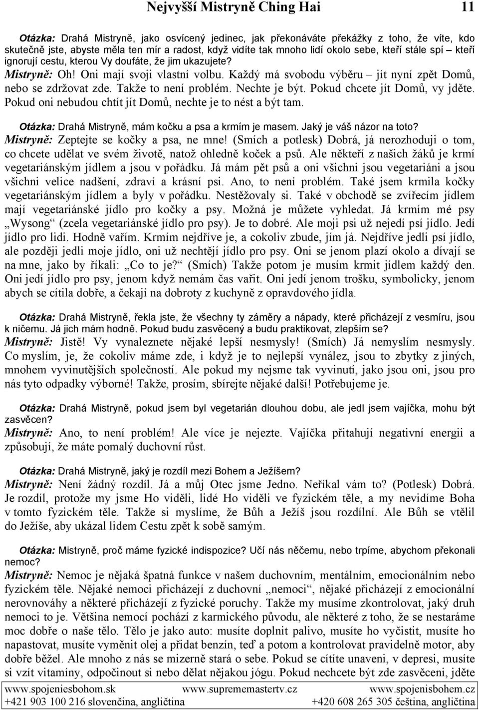 Takže to není problém. Nechte je být. Pokud chcete jít Domů, vy jděte. Pokud oni nebudou chtít jít Domů, nechte je to nést a být tam. Otázka: Drahá Mistryně, mám kočku a psa a krmím je masem.