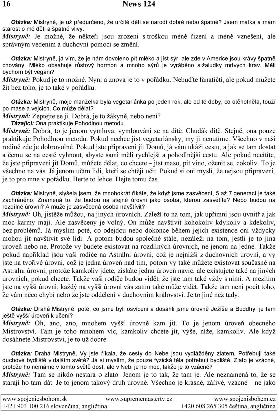 Otázka: Mistryně, já vím, že je nám dovoleno pít mléko a jíst sýr, ale zde v Americe jsou krávy špatně chovány. Mléko obsahuje růstový hormon a mnoho sýrů je vyráběno s žaludky mrtvých krav.