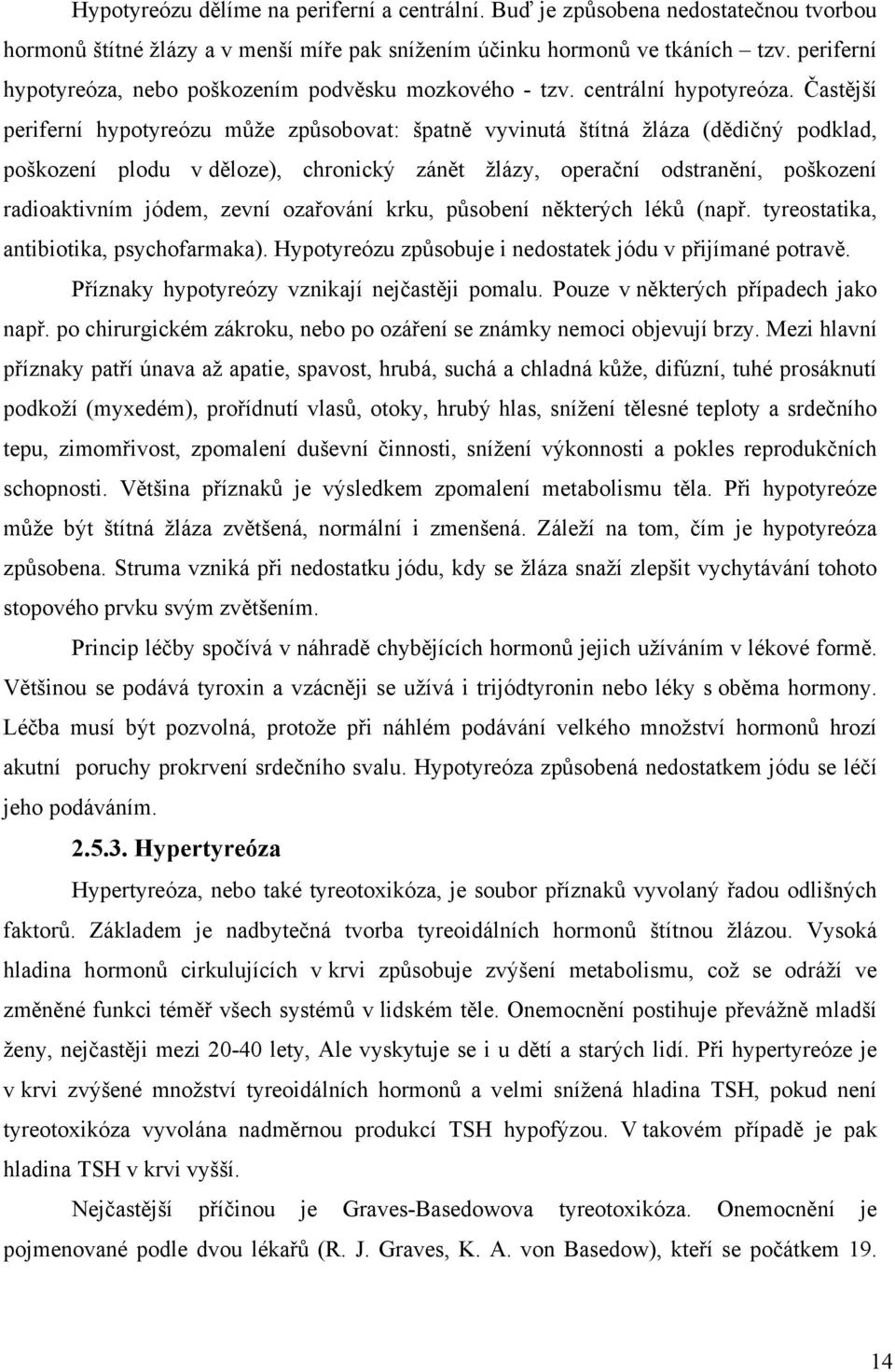 Častější periferní hypotyreózu může způsobovat: špatně vyvinutá štítná žláza (dědičný podklad, poškození plodu v děloze), chronický zánět žlázy, operační odstranění, poškození radioaktivním jódem,