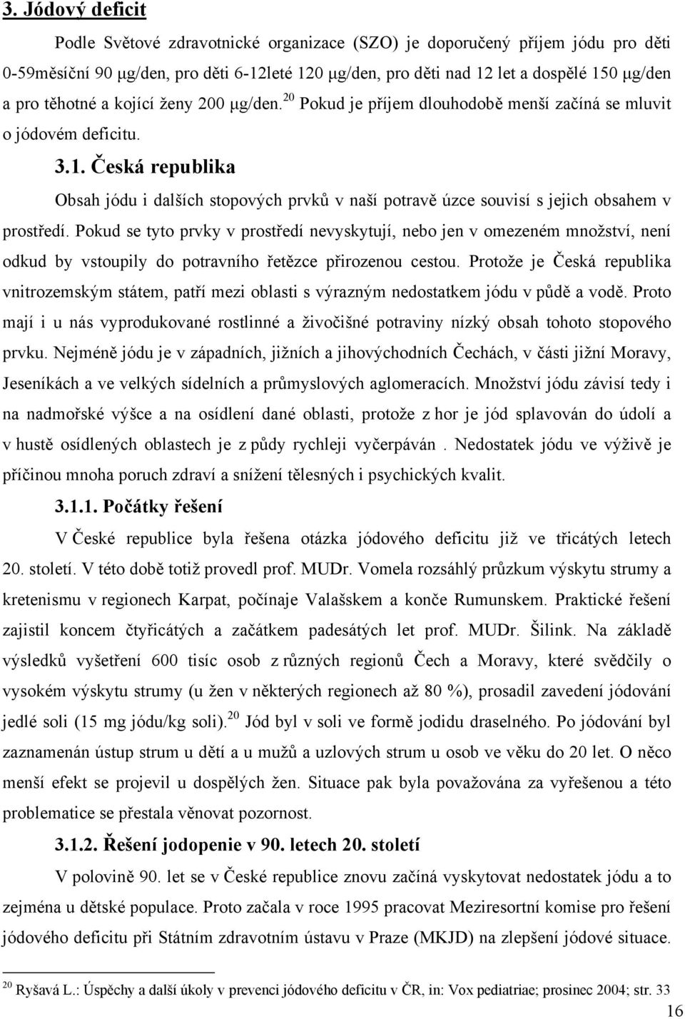 Česká republika Obsah jódu i dalších stopových prvků v naší potravě úzce souvisí s jejich obsahem v prostředí.