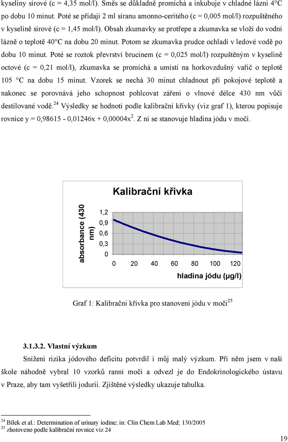 Obsah zkumavky se protřepe a zkumavka se vloží do vodní lázně o teplotě 40 C na dobu 20 minut. Potom se zkumavka prudce ochladí v ledové vodě po dobu 10 minut.