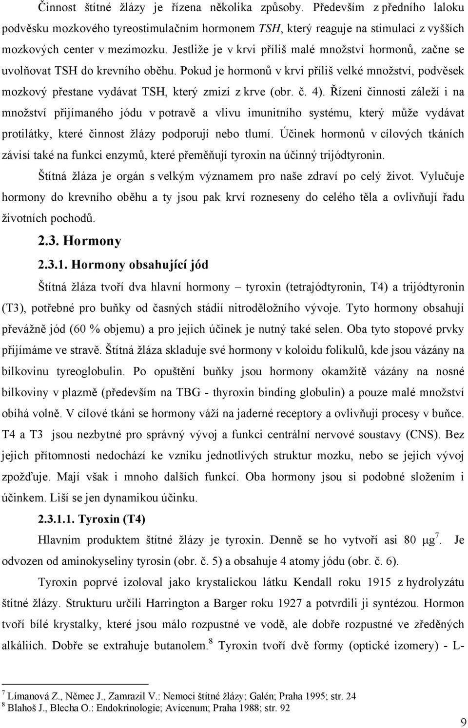 Pokud je hormonů v krvi příliš velké množství, podvěsek mozkový přestane vydávat TSH, který zmizí z krve (obr. č. 4).