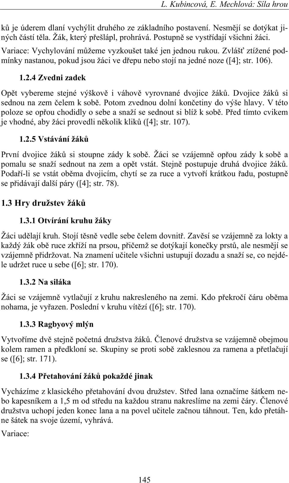 4 Zvedni zadek Op t vybereme stejné výškov i váhov vyrovnané dvojice žák. Dvojice žák si sednou na zem elem k sob. Potom zvednou dolní kon etiny do výše hlavy.