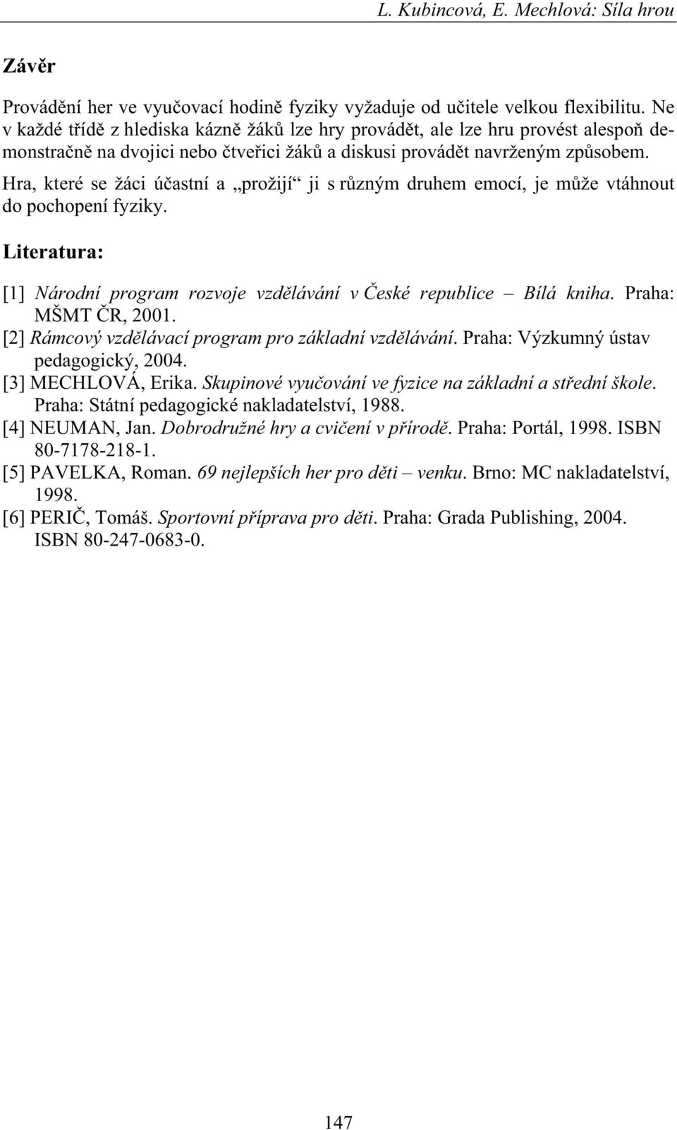 Hra, které se žáci ú astní a prožijí ji s r zným druhem emocí, je m že vtáhnout do pochopení fyziky. Literatura: [1] Národní program rozvoje vzd lávání v eské republice Bílá kniha.