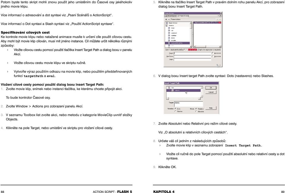 Více informací o Dot syntaxi a Slash syntaxi viz Použití ActionScript syntaxe. Specifikování cílových cest Ke kontrole movie klipu nebo natažené animace musíte k určení cíle použít cílovou cestu.