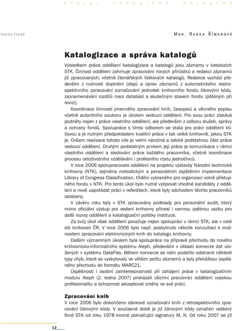 Redakce vychází především z nutnosti doplnění údajů a úprav záznamů z automatického restrospektivního zpracování (označování jednotek knihovního fondu čárovými kódy, zaznamenávání rozdílů mezi