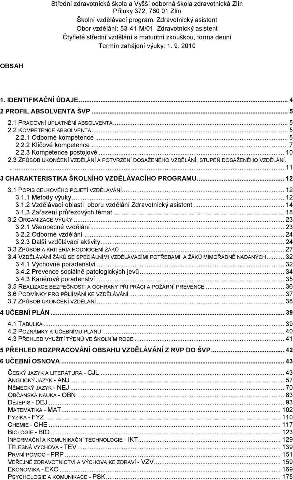 .. 12 3.1.1 Metody výuky... 12 3.1.2 Vzdělávací oblasti oboru vzdělání Zdravotnický asistent... 14 3.1.3 Zařazení průřezových témat... 18 3.2 ORGANIZACE VÝUKY... 23 3.2.1 Všeobecné vzdělání... 23 3.2.2 Odborné vzdělání.