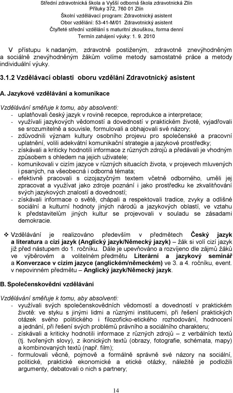 Jazykové vzdělávání a komunikace Vzdělávání směřuje k tomu, aby absolventi: - uplatňovali český jazyk v rovině recepce, reprodukce a interpretace; - využívali jazykových vědomostí a dovedností v