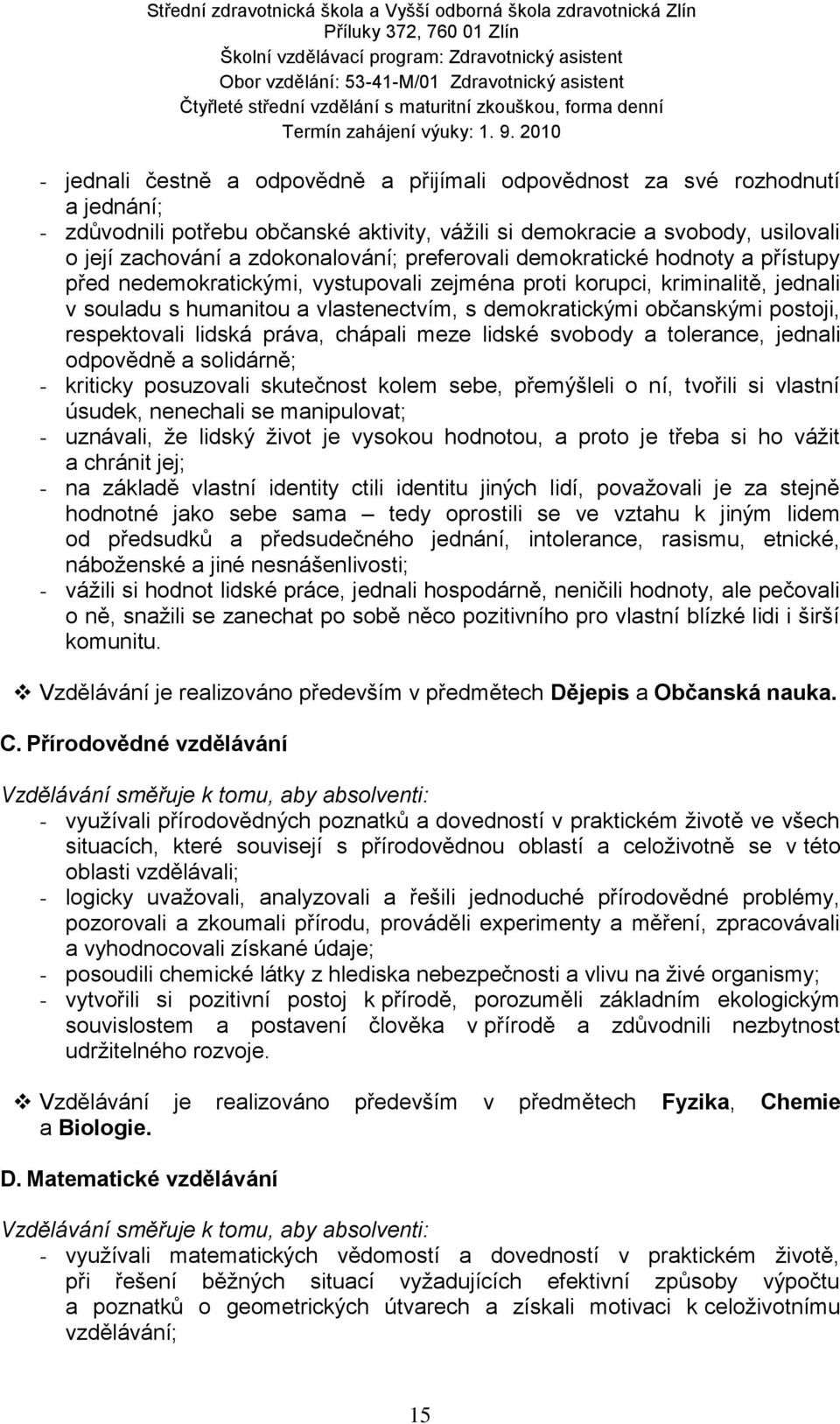 respektovali lidská práva, chápali meze lidské svobody a tolerance, jednali odpovědně a solidárně; - kriticky posuzovali skutečnost kolem sebe, přemýšleli o ní, tvořili si vlastní úsudek, nenechali