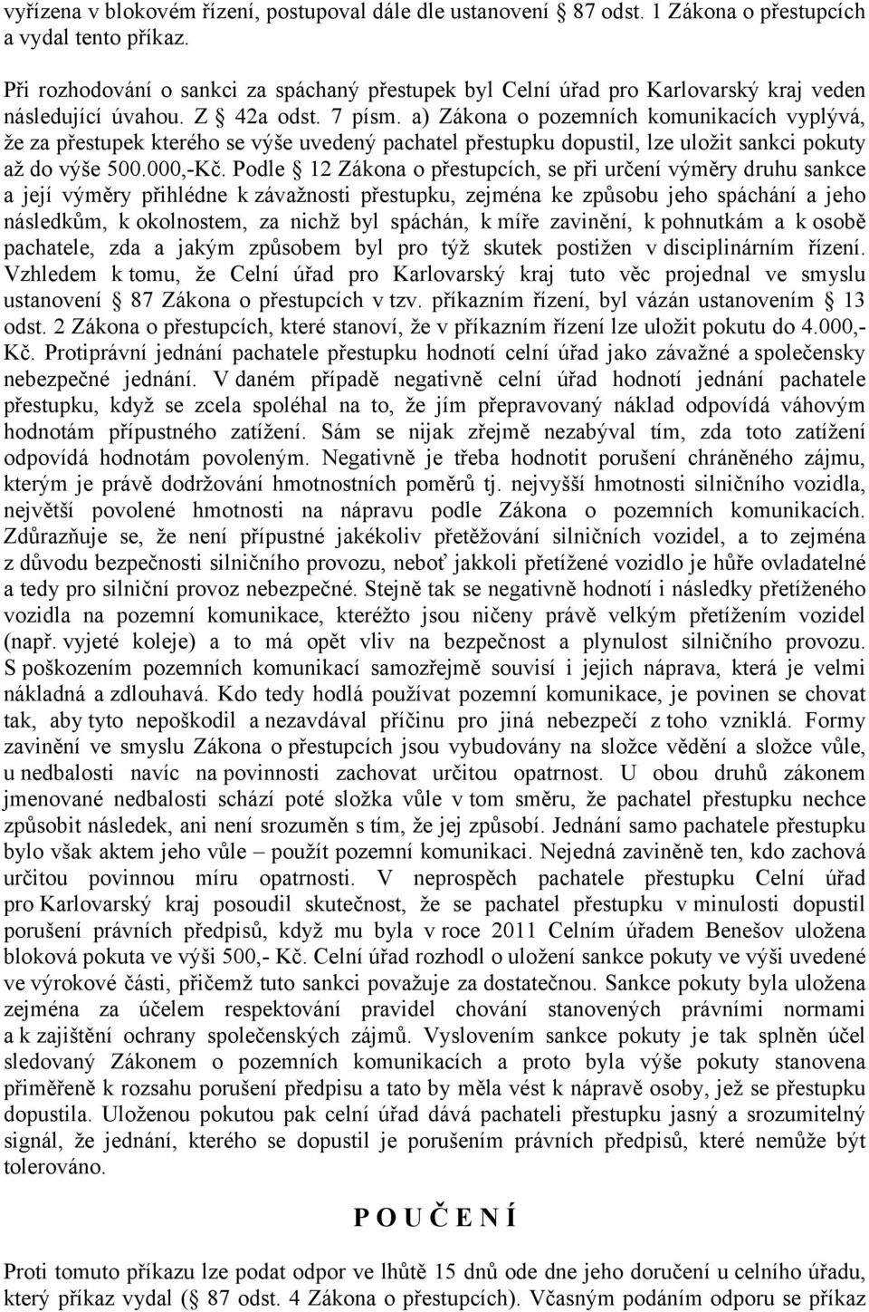 a) Zákona o pozemních komunikacích vyplývá, že za přestupek kterého se výše uvedený pachatel přestupku dopustil, lze uložit sankci pokuty až do výše 500.000,-Kč.