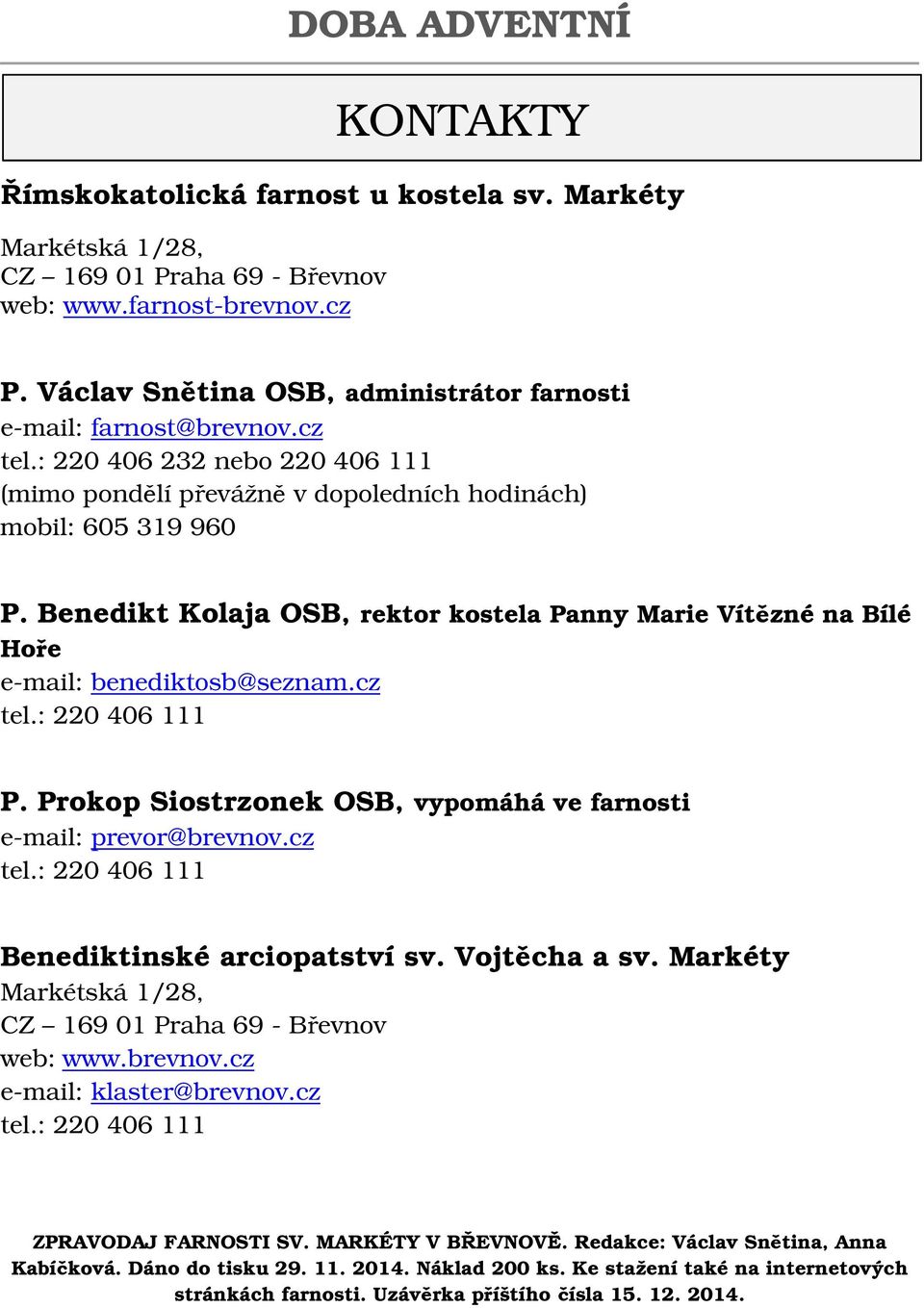 Benedikt Kolaja OSB, rektor kostela Panny Marie Vítězné na Bílé Hoře e-mail: benediktosb@seznam.cz tel.: 220 406 111 P. Prokop Siostrzonek OSB, vypomáhá ve farnosti e-mail: prevor@brevnov.cz tel.: 220 406 111 Benediktinské arciopatství sv.