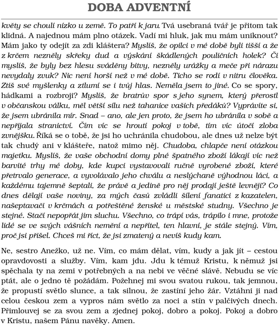 Či myslíš, že byly bez hlesu sváděny bitvy, nezněly urážky a meče při nárazu nevydaly zvuk? Nic není horší než v mé době. Ticho se rodí v nitru člověka. Ztiš své myšlenky a ztlumí se i tvůj hlas.