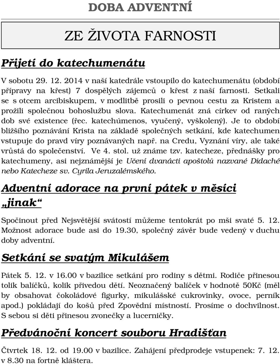 katechúmenos, vyučený, vyškolený). Je to období bližšího poznávání Krista na základě společných setkání, kde katechumen vstupuje do pravd víry poznávaných např.