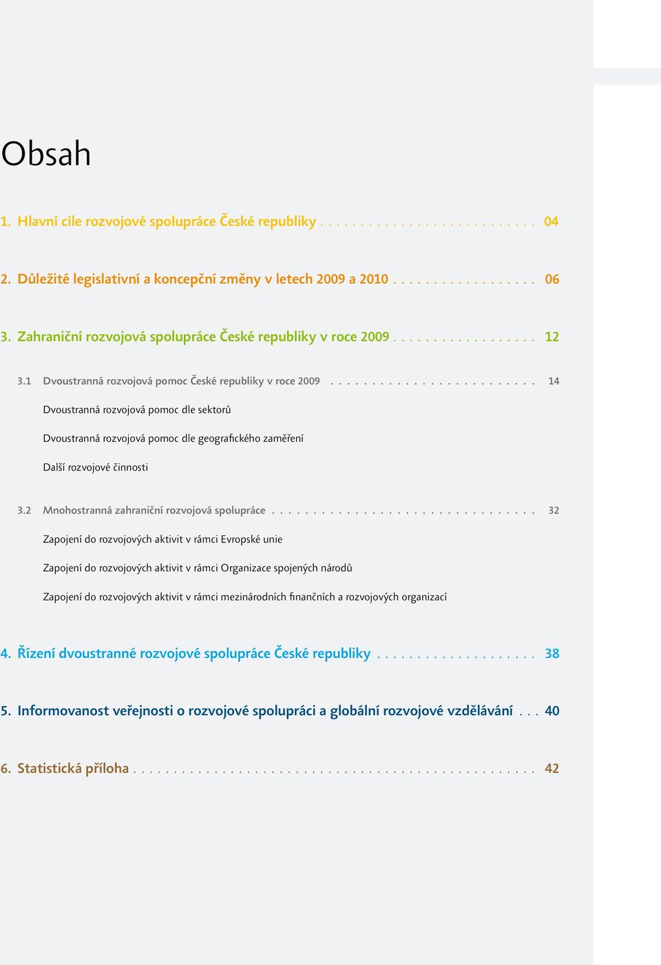 ........................ 14 Dvoustranná rozvojová pomoc dle sektorů Dvoustranná rozvojová pomoc dle geografického zaměření Další rozvojové činnosti 3.2 Mnohostranná zahraniční rozvojová spolupráce.