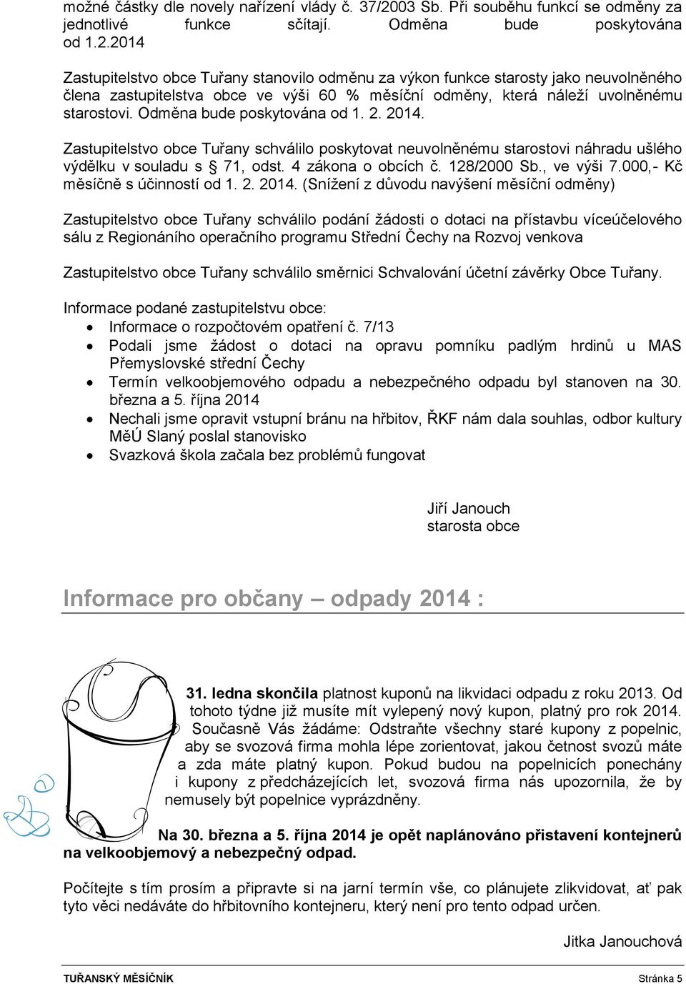 2014 Zastupitelstvo obce Tuřany stanovilo odměnu za výkon funkce starosty jako neuvolněného člena zastupitelstva obce ve výši 60 % měsíční odměny, která náleží uvolněnému starostovi.