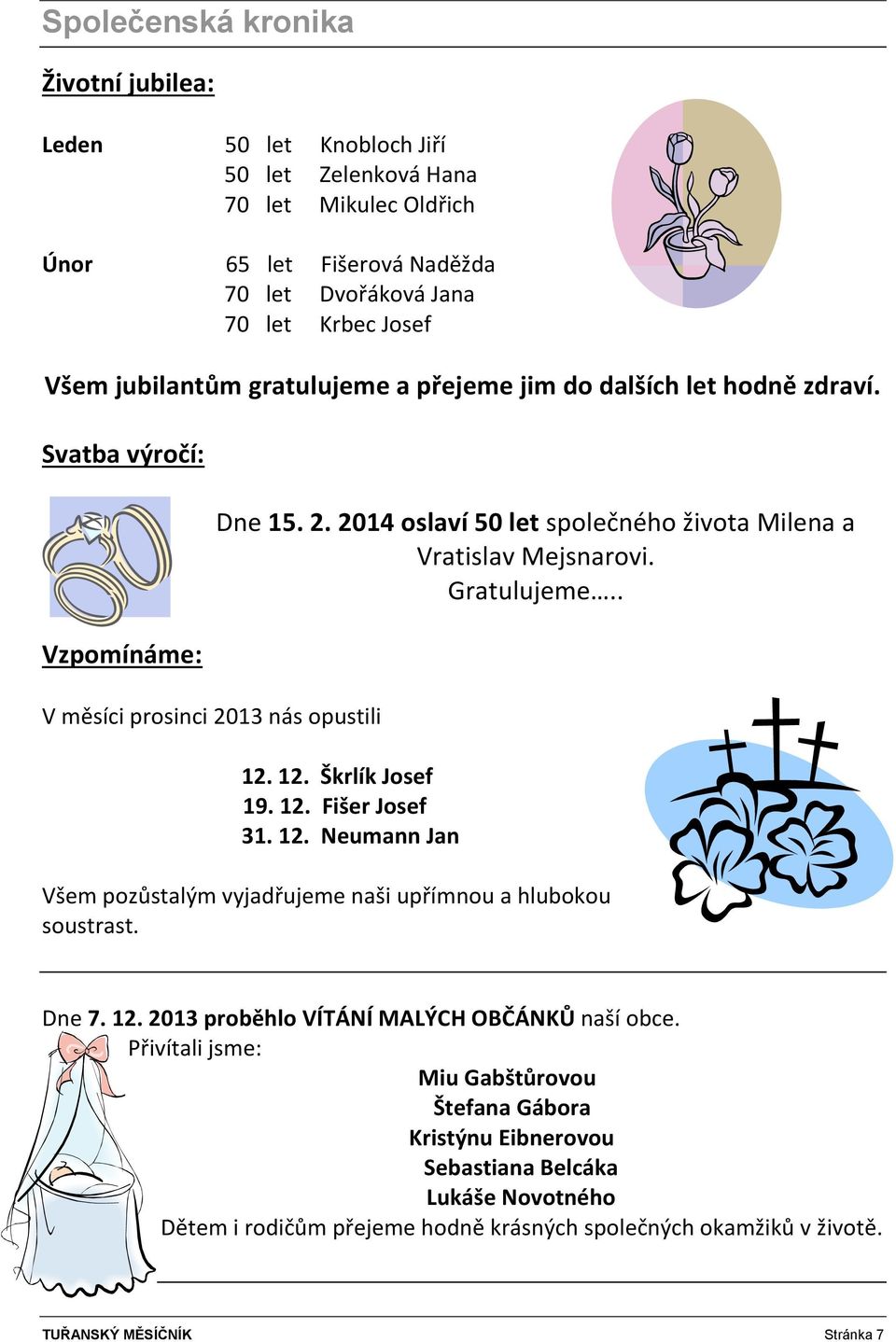 Gratulujeme.. 12. 12. Škrlík Josef 19. 12. Fišer Josef 31. 12. Neumann Jan Všem pozůstalým vyjadřujeme naši upřímnou a hlubokou soustrast. Dne 7. 12. 2013 proběhlo VÍTÁNÍ MALÝCH OBČÁNKŮ naší obce.