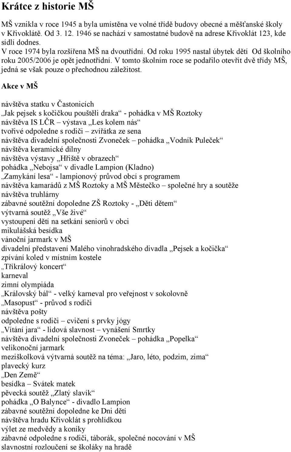 Od roku 1995 nastal úbytek dětí Od školního roku 2005/2006 je opět jednotřídní. V tomto školním roce se podařilo otevřít dvě třídy MŠ, jedná se však pouze o přechodnou záležitost.