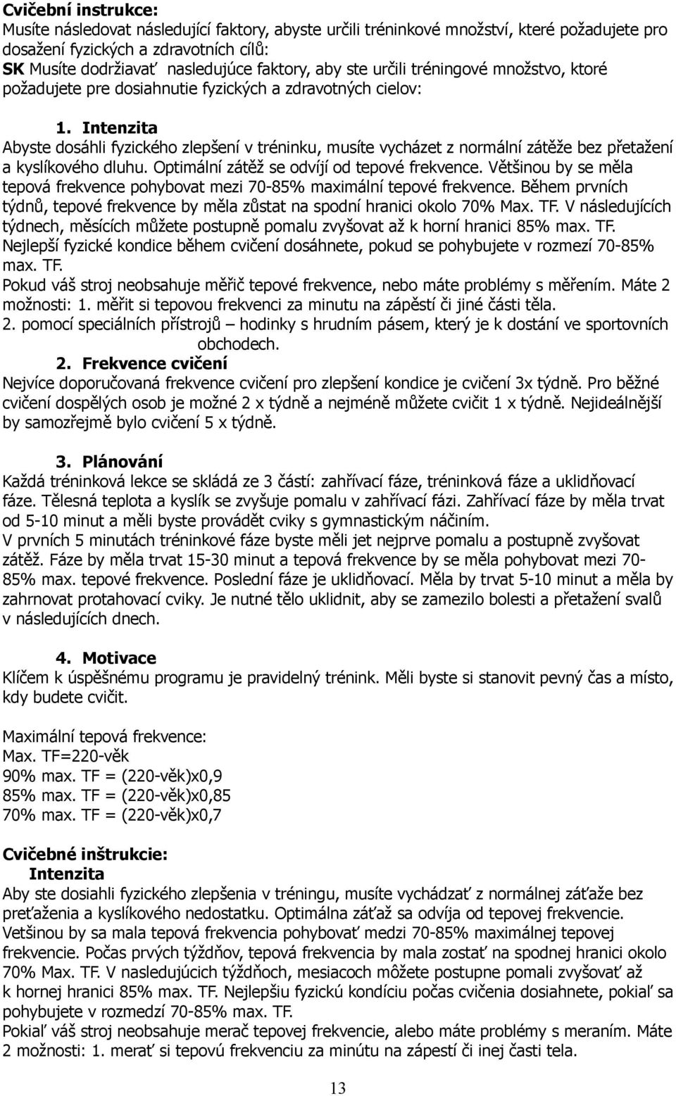 Intenzita Abyste dosáhli fyzického zlepšení v tréninku, musíte vycházet z normální zátěže bez přetažení a kyslíkového dluhu. Optimální zátěž se odvíjí od tepové frekvence.