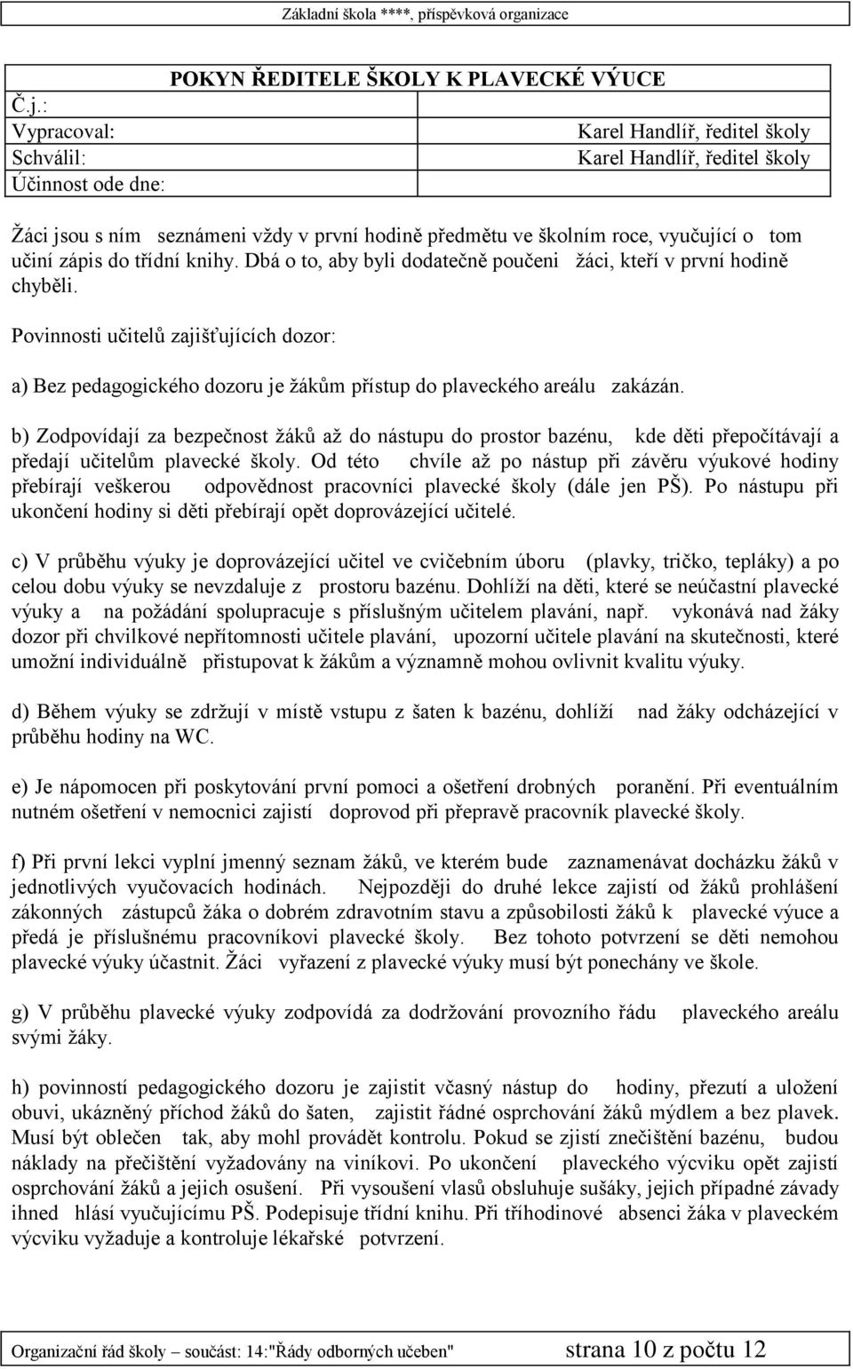 Dbá o to, aby byli dodatečně poučeni žáci, kteří v první hodině chyběli. Povinnosti učitelů zajišťujících dozor: a) Bez pedagogického dozoru je žákům přístup do plaveckého areálu zakázán.