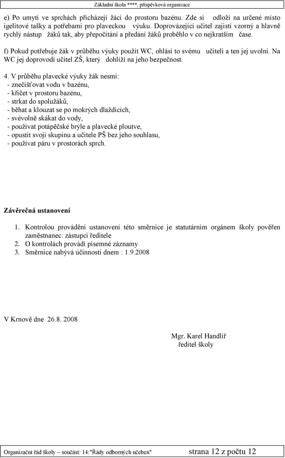 f) Pokud potřebuje žák v průběhu výuky použít WC, ohlásí to svému učiteli a ten jej uvolní. Na WC jej doprovodí učitel ZŠ, který dohlíží na jeho bezpečnost. 4.