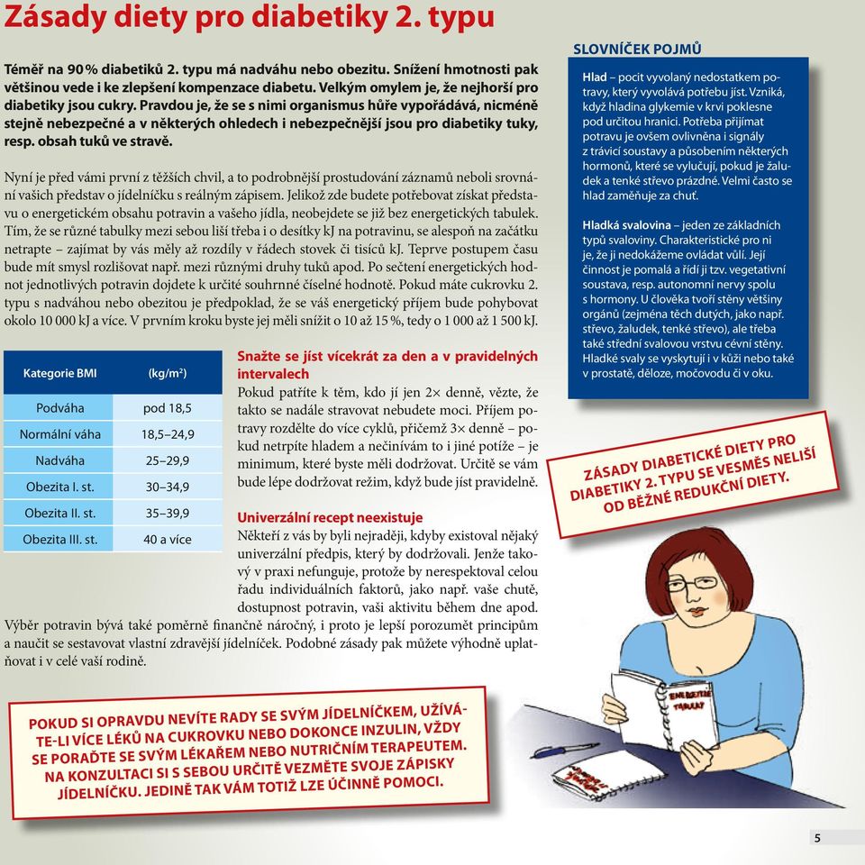 Pravdou je, že se s nimi organismus hůře vypořádává, nicméně stejně nebezpečné a v některých ohledech i nebezpečnější jsou pro diabetiky tuky, resp. obsah tuků ve stravě.