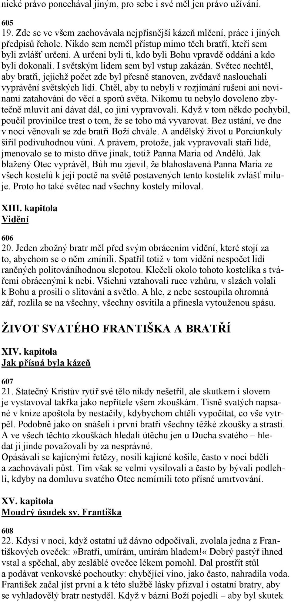 Světec nechtěl, aby bratři, jejichţ počet zde byl přesně stanoven, zvědavě naslouchali vyprávění světských lidí. Chtěl, aby tu nebyli v rozjímání rušeni ani novinami zatahováni do věcí a sporů světa.