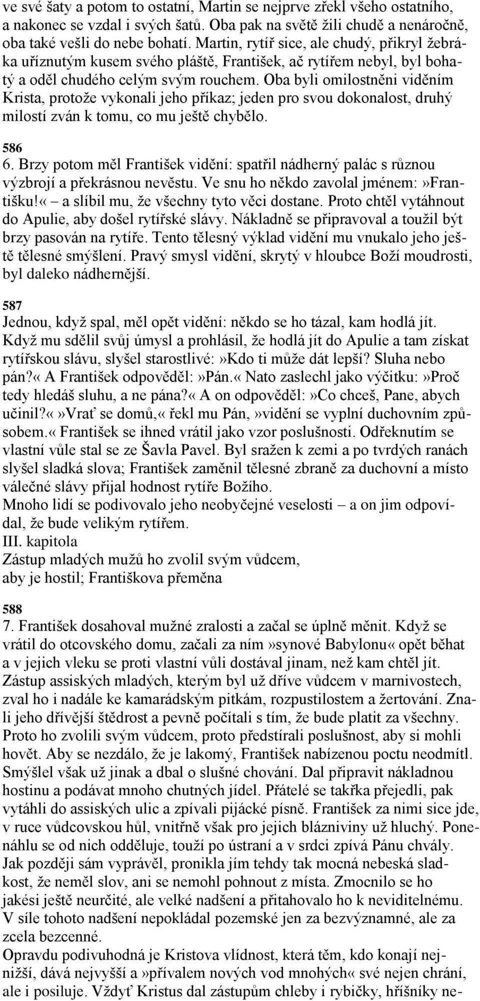 Oba byli omilostněni viděním Krista, protoţe vykonali jeho příkaz; jeden pro svou dokonalost, druhý milostí zván k tomu, co mu ještě chybělo. 586 6.