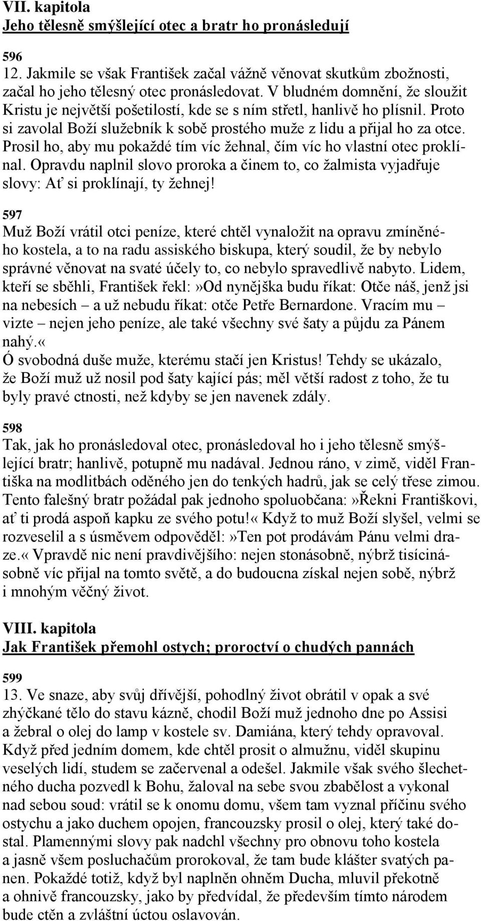 Prosil ho, aby mu pokaţdé tím víc ţehnal, čím víc ho vlastní otec proklínal. Opravdu naplnil slovo proroka a činem to, co ţalmista vyjadřuje slovy: Ať si proklínají, ty ţehnej!