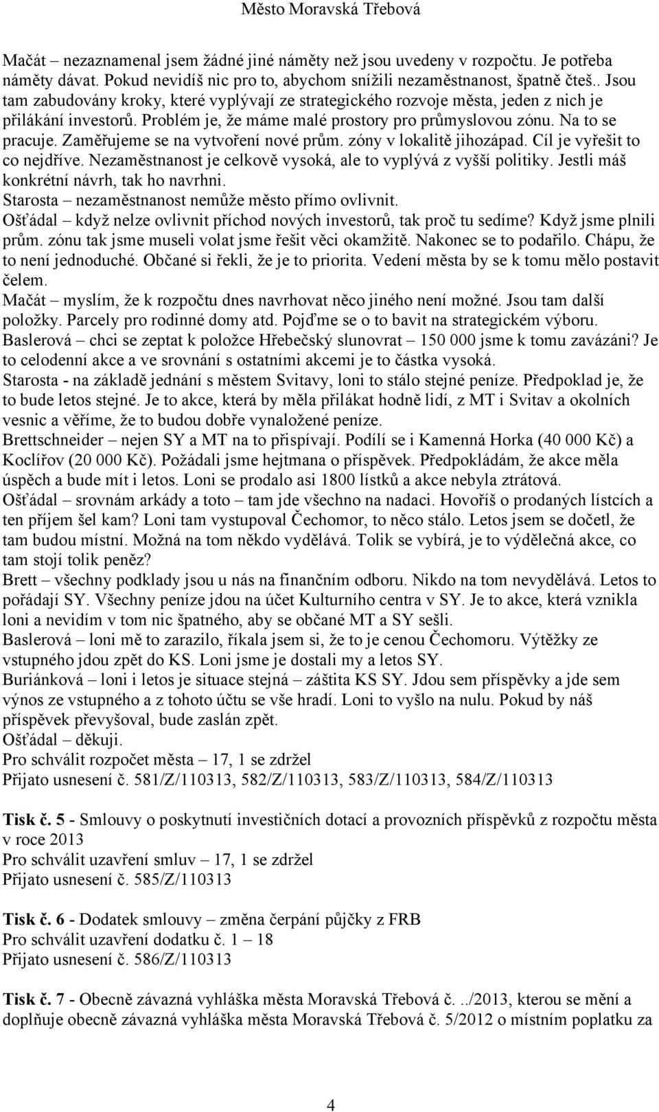 Zaměřujeme se na vytvoření nové prům. zóny v lokalitě jihozápad. Cíl je vyřešit to co nejdříve. Nezaměstnanost je celkově vysoká, ale to vyplývá z vyšší politiky.