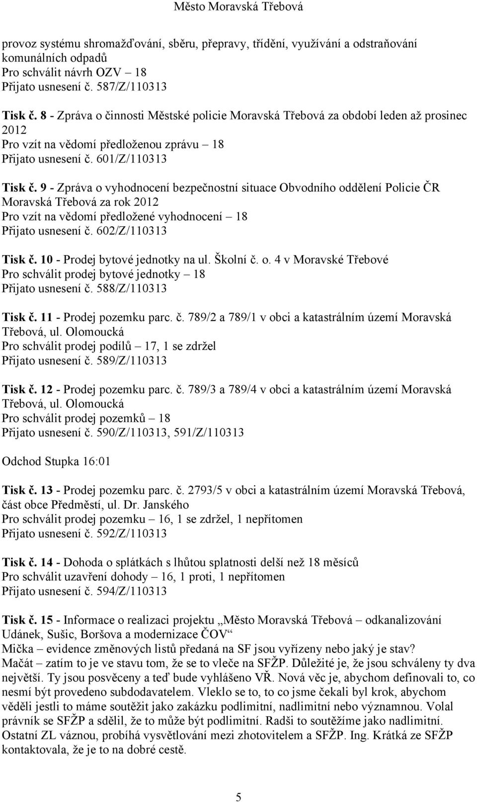 9 - Zpráva o vyhodnocení bezpečnostní situace Obvodního oddělení Policie ČR Moravská Třebová za rok 2012 Pro vzít na vědomí předložené vyhodnocení 18 Přijato usnesení č. 602/Z/110313 Tisk č.