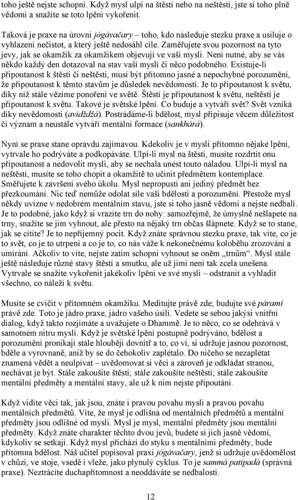 Zaměřujete svou pozornost na tyto jevy, jak se okamžik za okamžikem objevují ve vaší mysli. Není nutné, aby se vás někdo každý den dotazoval na stav vaší mysli či něco podobného.