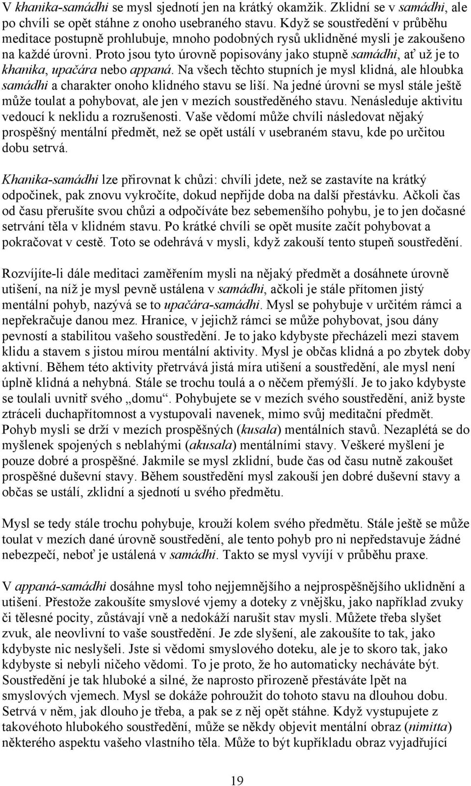 Proto jsou tyto úrovně popisovány jako stupně samádhi, ať už je to khanika, upačára nebo appaná. Na všech těchto stupních je mysl klidná, ale hloubka samádhi a charakter onoho klidného stavu se liší.