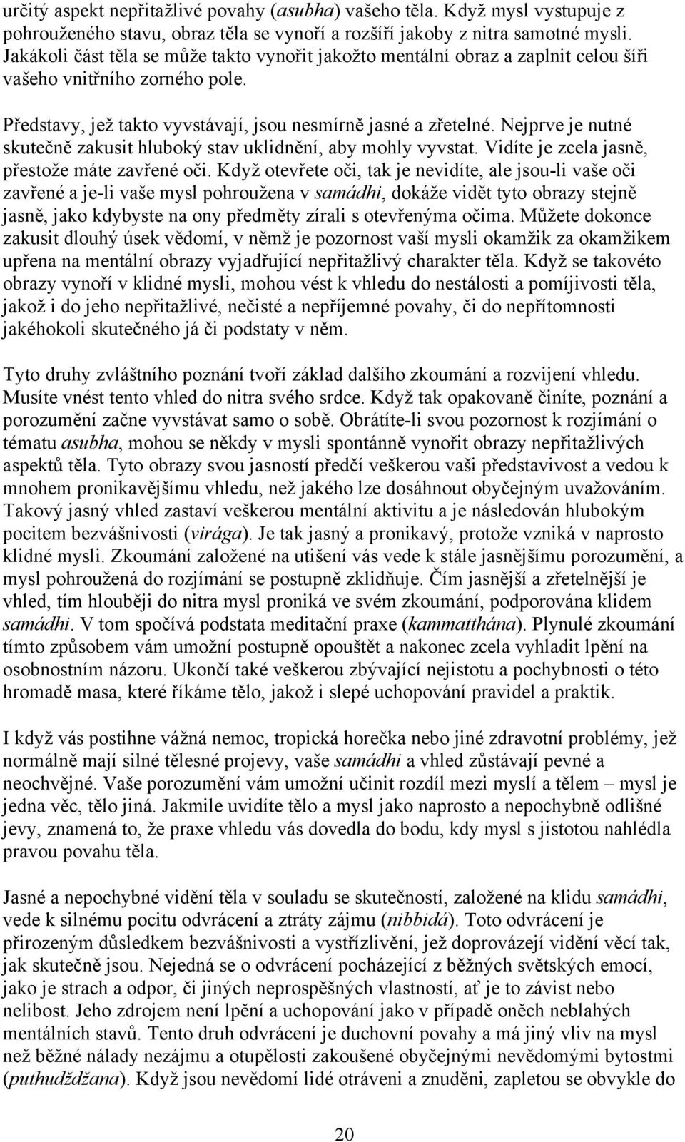 Nejprve je nutné skutečně zakusit hluboký stav uklidnění, aby mohly vyvstat. Vidíte je zcela jasně, přestože máte zavřené oči.