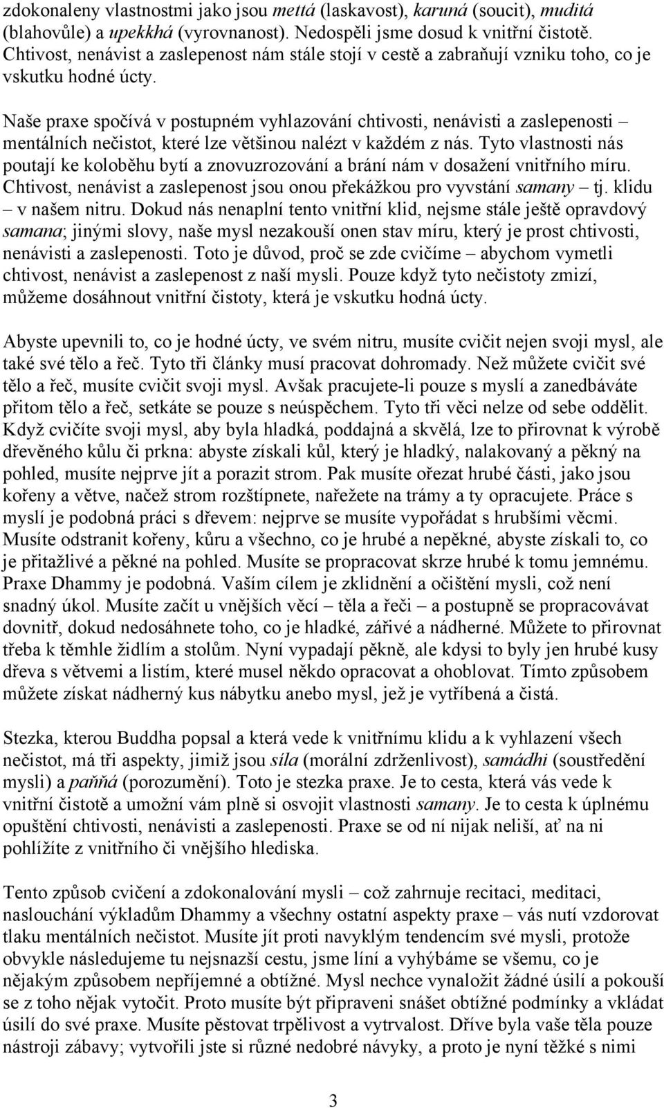 Naše praxe spočívá v postupném vyhlazování chtivosti, nenávisti a zaslepenosti mentálních nečistot, které lze většinou nalézt v každém z nás.