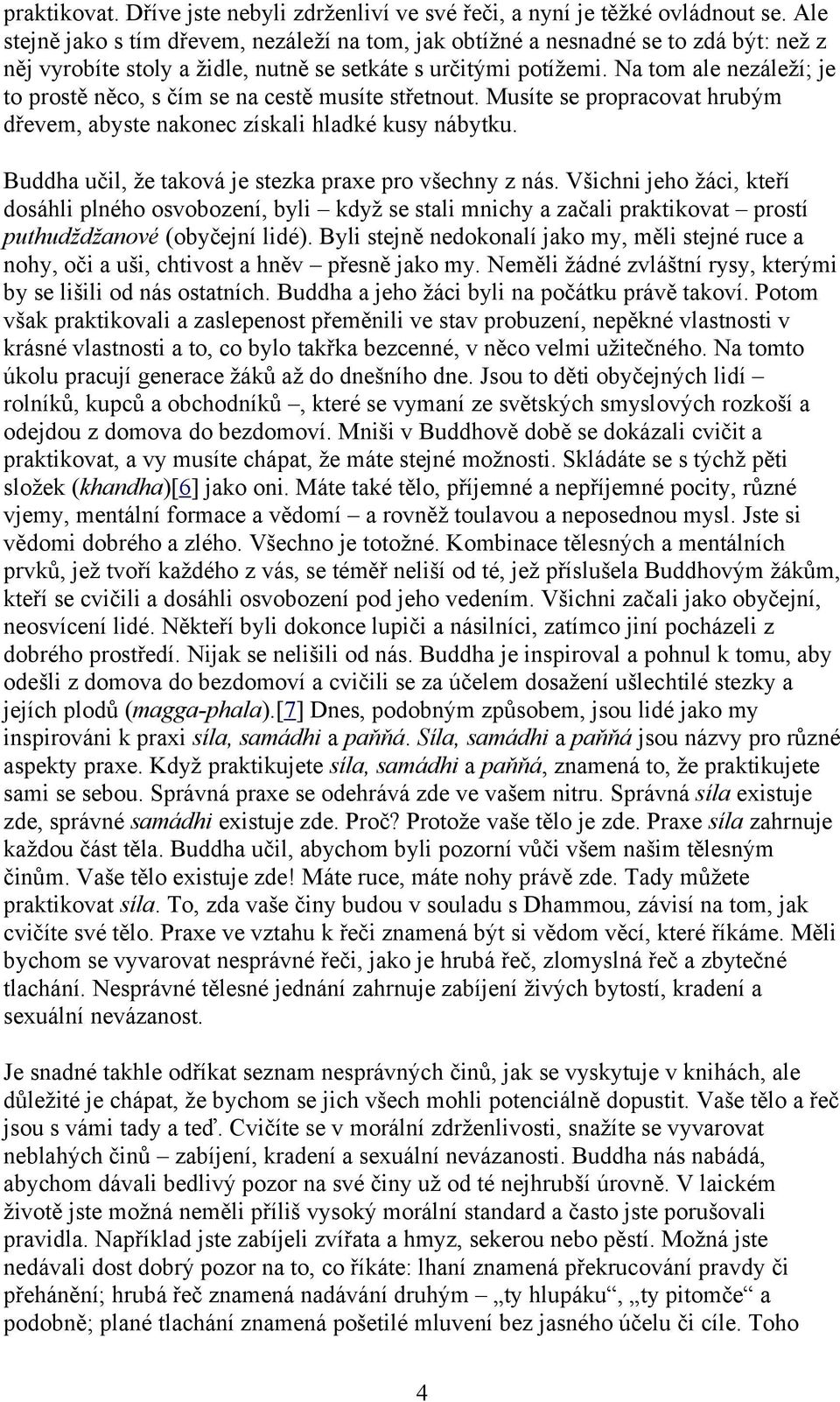 Na tom ale nezáleží; je to prostě něco, s čím se na cestě musíte střetnout. Musíte se propracovat hrubým dřevem, abyste nakonec získali hladké kusy nábytku.