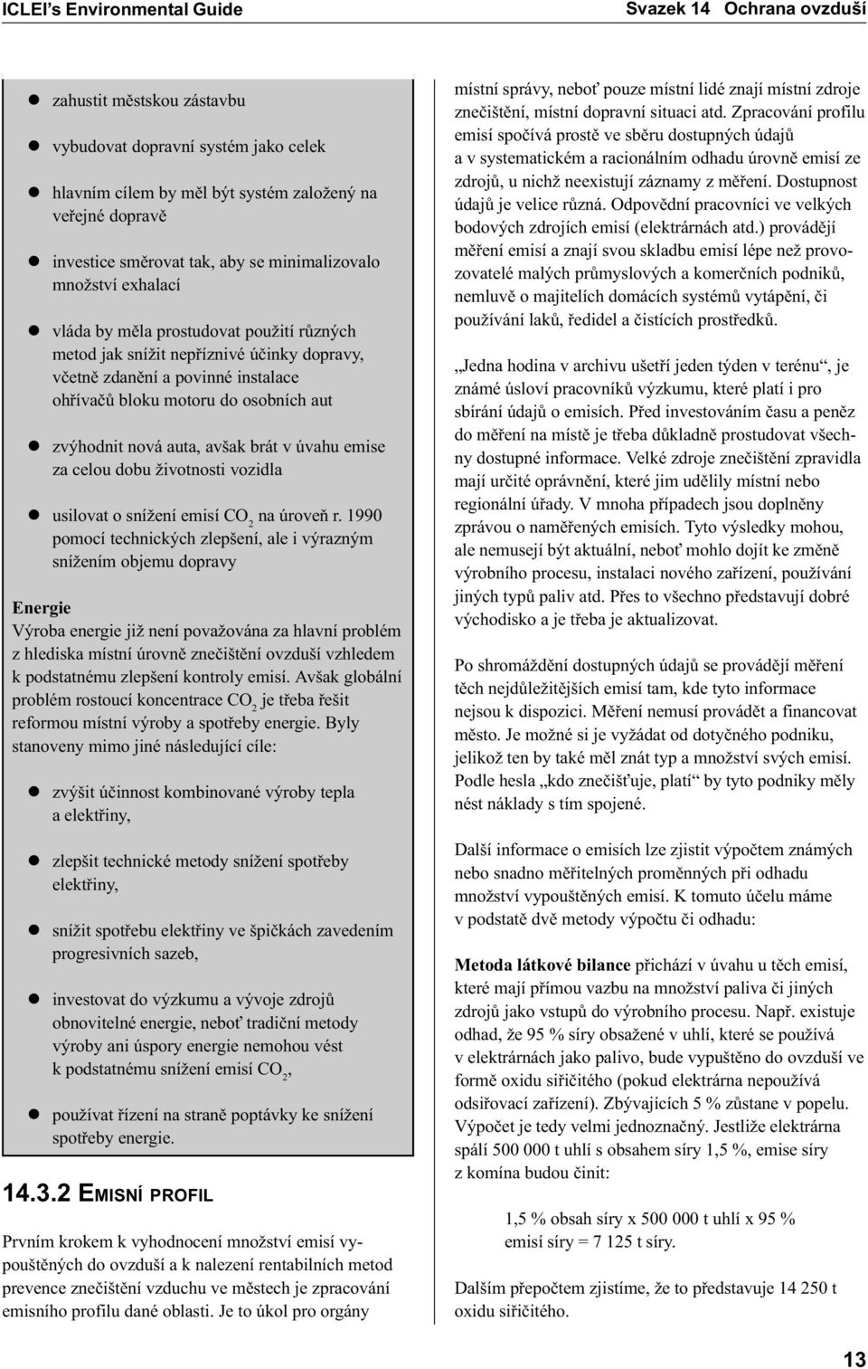 do osobních aut l zvýhodnit nová auta, avšak brát v úvahu emise za celou dobu životnosti vozidla l usilovat o snížení emisí CO 2 na úroveò r.