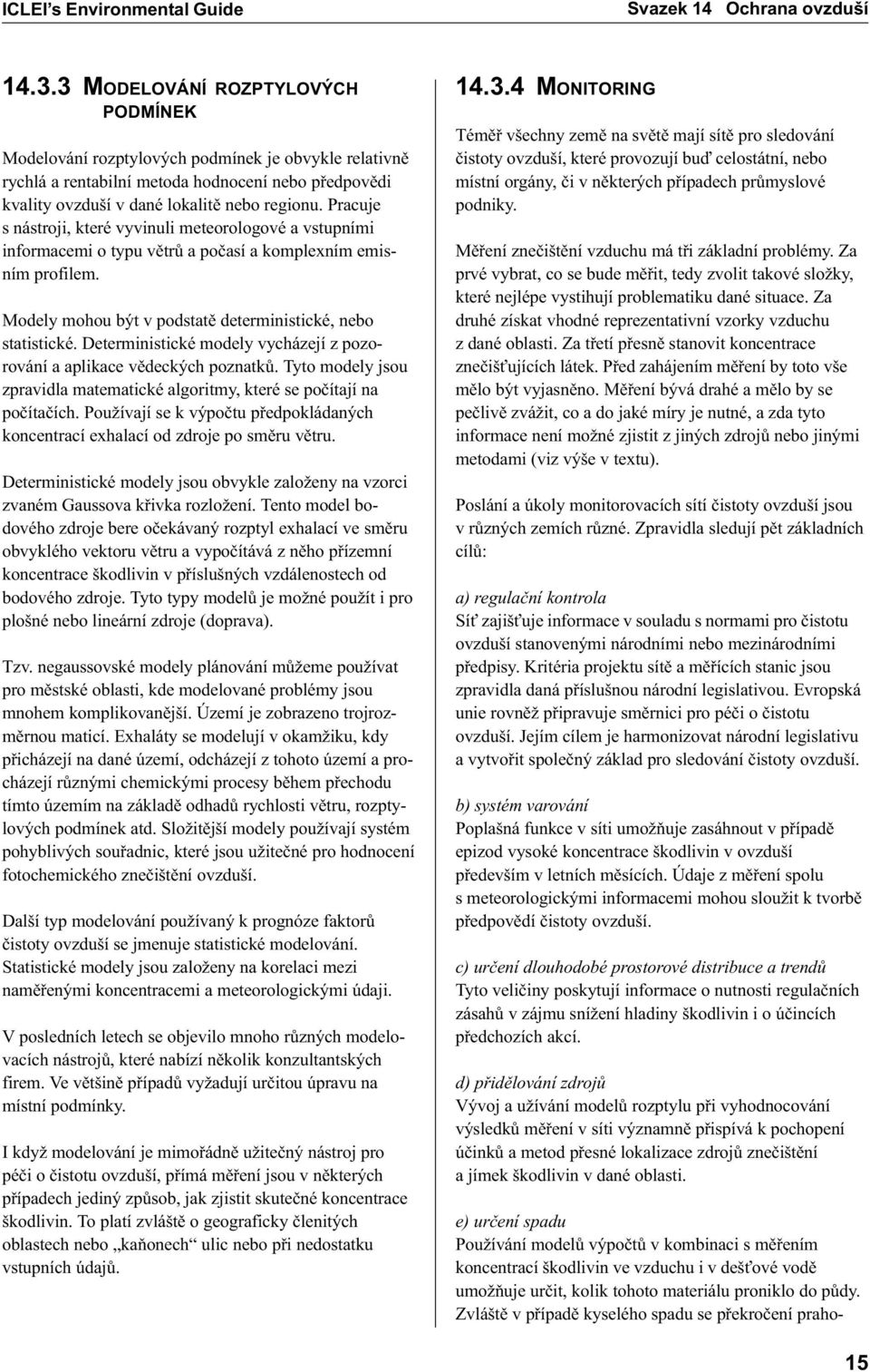 Pracuje s nástroji, které vyvinuli meteorologové a vstupními informacemi o typu vìtrù a poèasí a komplexním emisním profilem. Modely mohou být v podstatì deterministické, nebo statistické.