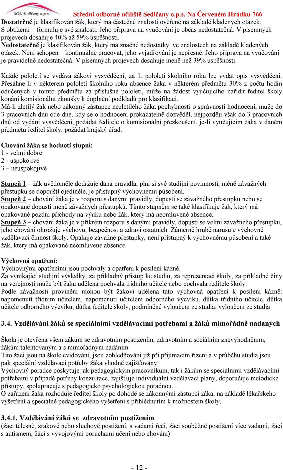 Není schopen kontinuálně pracovat, jeho vyjadřování je nepřesné. Jeho příprava na vyučování je pravidelně nedostatečná. V písemných projevech dosahuje méně než 39% úspěšnosti.