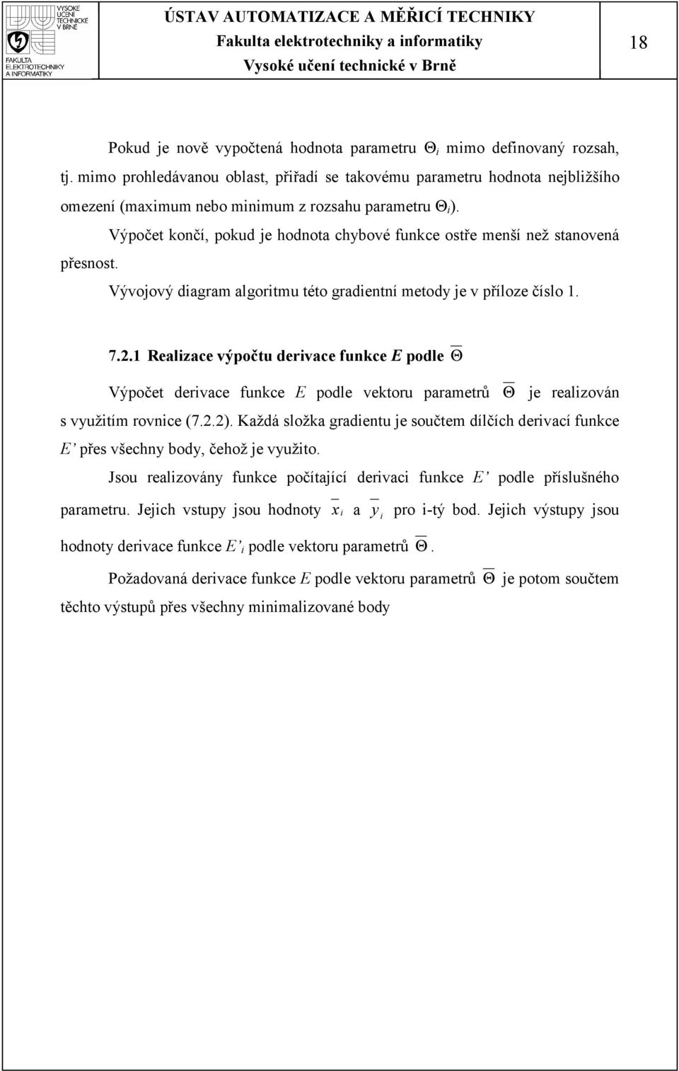 Výpočet končí, pokud je hodnota chbové funkce ostře menší než stanovená přesnost. Vývojový diagram algoritmu této gradientní metod je v příloe číslo 1. 7.2.