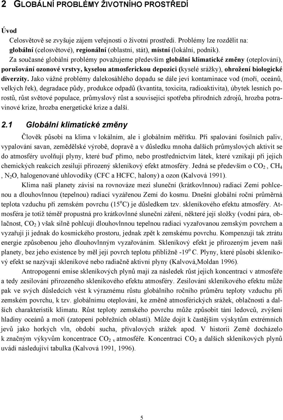 Za současné globální problémy považujeme především globální klimatické změny (oteplování), porušování ozonové vrstvy, kyselou atmosferickou depozici (kyselé srážky), ohrožení biologické diverzity.