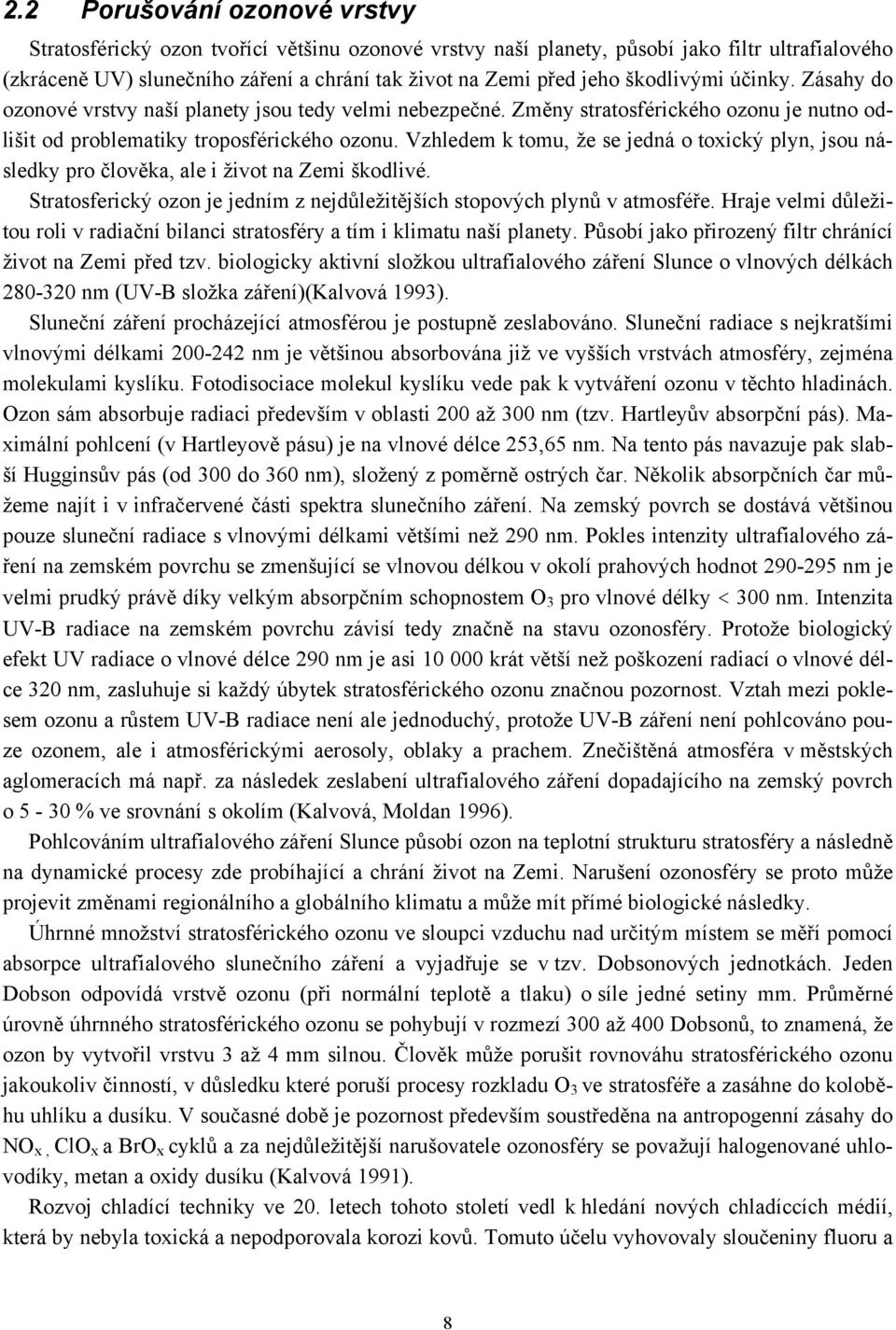 Vzhledem k tomu, že se jedná o toxický plyn, jsou následky pro člověka, ale i život na Zemi škodlivé. Stratosferický ozon je jedním z nejdůležitějších stopových plynů v atmosféře.