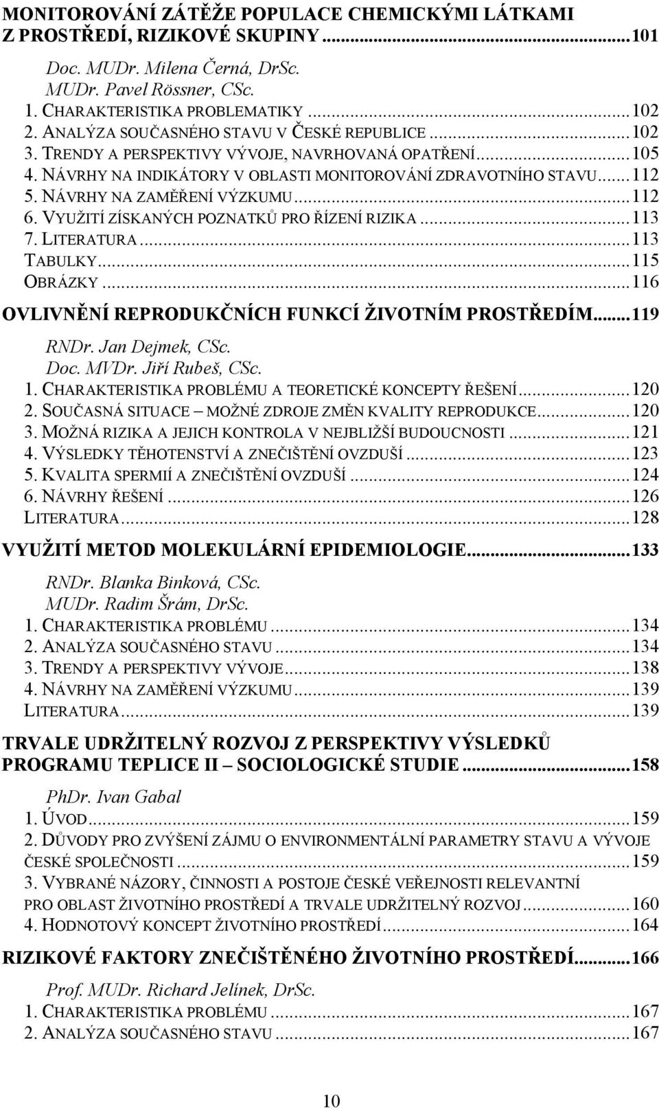 NÁVRHY NA ZAMĚŘENÍ VÝZKUMU...112 6. VYUŽITÍ ZÍSKANÝCH POZNATKŮ PRO ŘÍZENÍ RIZIKA...113 7. LITERATURA...113 TABULKY...115 OBRÁZKY...116 OVLIVNĚNÍ REPRODUKČNÍCH FUNKCÍ ŽIVOTNÍM PROSTŘEDÍM...119 RNDr.